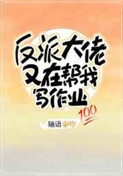 《反派大佬又在帮我写作业》作者:婳语